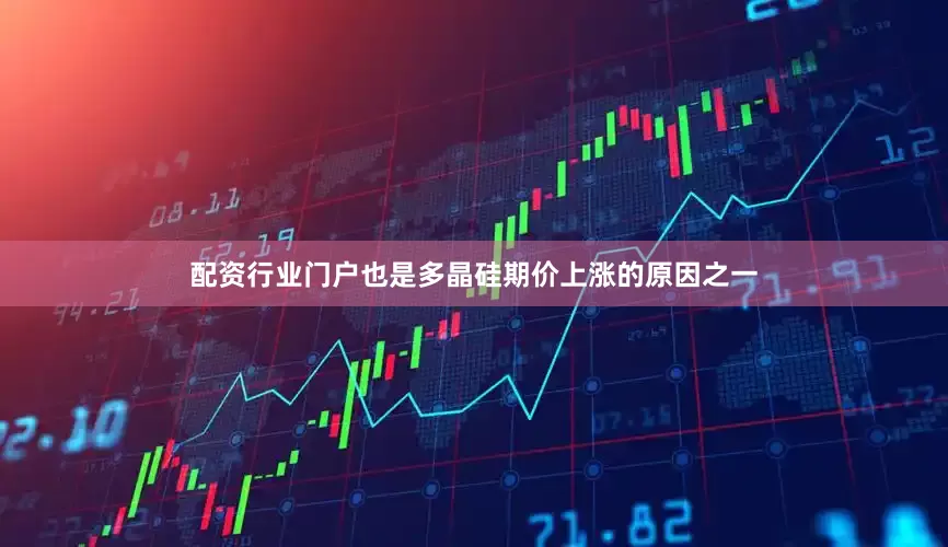 配资行业门户也是多晶硅期价上涨的原因之一