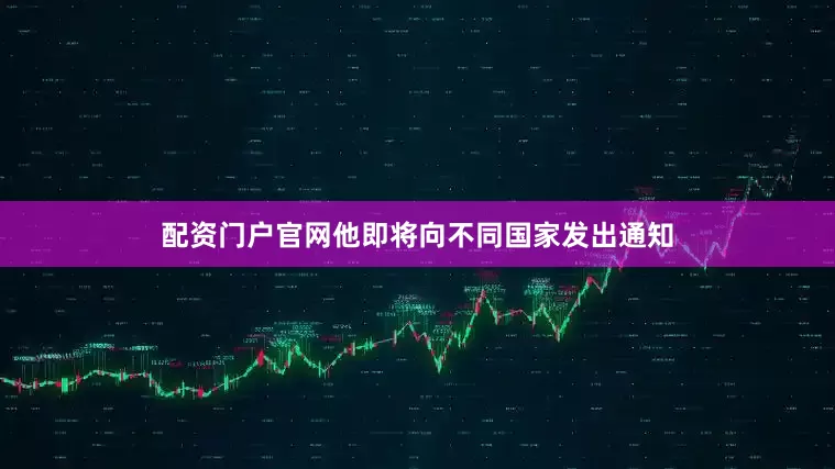 配资门户官网他即将向不同国家发出通知