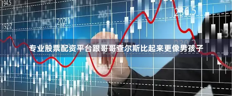 专业股票配资平台跟哥哥查尔斯比起来更像男孩子